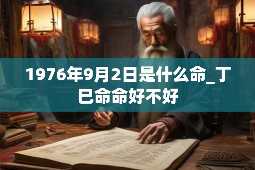 1976年9月2日是什么命_丁巳命命好不好