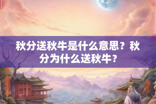 秋分送秋牛是什么意思？秋分为什么送秋牛？