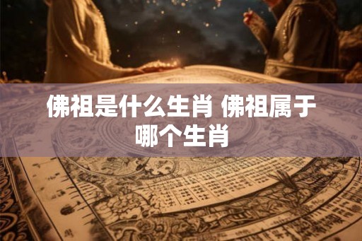 佛祖是什么生肖 佛祖属于哪个生肖