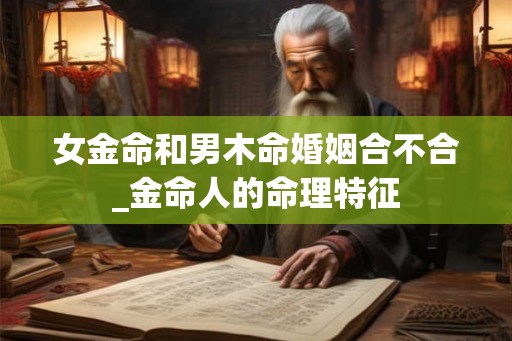 女金命和男木命婚姻合不合_金命人的命理特征