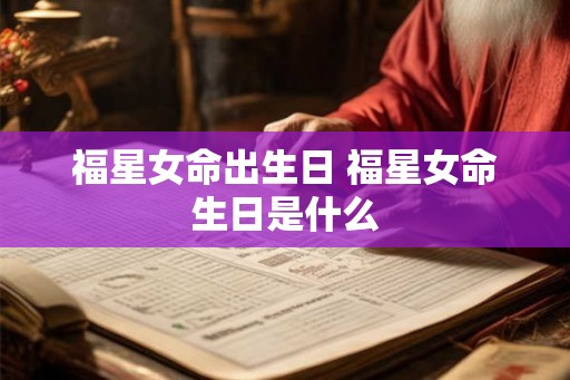 福星女命出生日 福星女命生日是什么 福星女命出生日 福星女命生日是什么