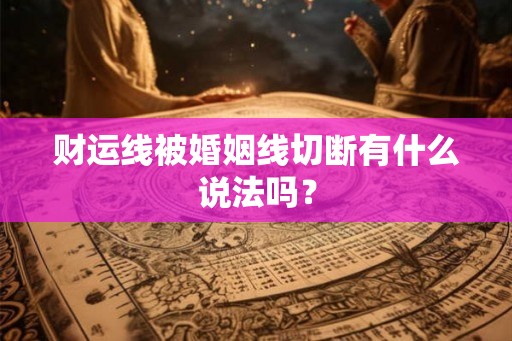 财运线被婚姻线切断有什么说法吗? 财运线被婚姻线切断有什么说法吗?