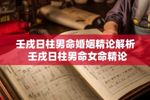 壬戌日柱男命婚姻精论解析  壬戌日柱男命女命精论