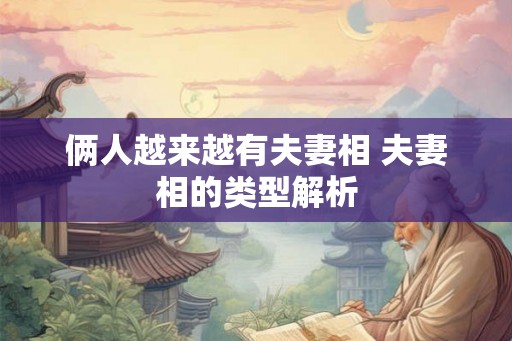 俩人越来越有夫妻相 夫妻相的类型解析