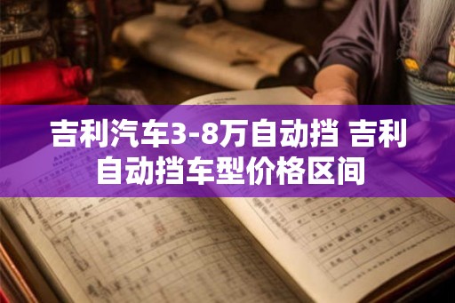 吉利汽车3-8万自动挡 吉利自动挡车型价格区间