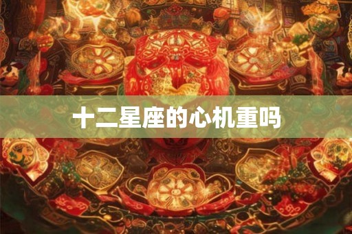 十二星座的心机重吗