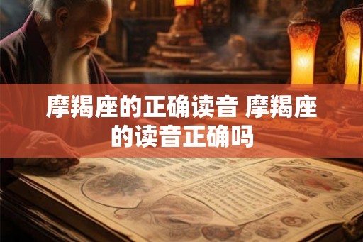 摩羯座的正确读音 摩羯座的读音正确吗