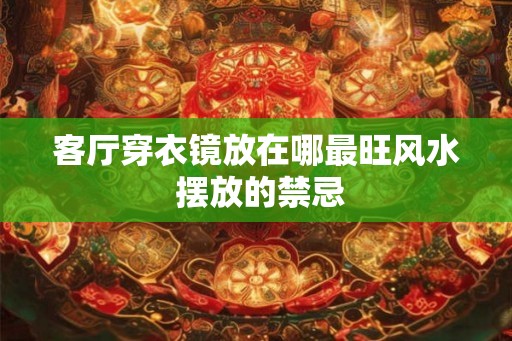客厅穿衣镜放在哪最旺风水 摆放的禁忌
