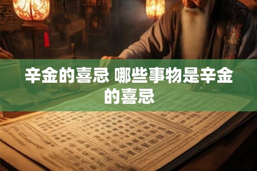 辛金的喜忌 哪些事物是辛金的喜忌