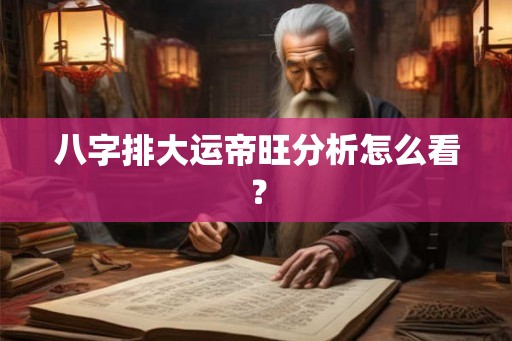 八字排大运帝旺分析怎么看？