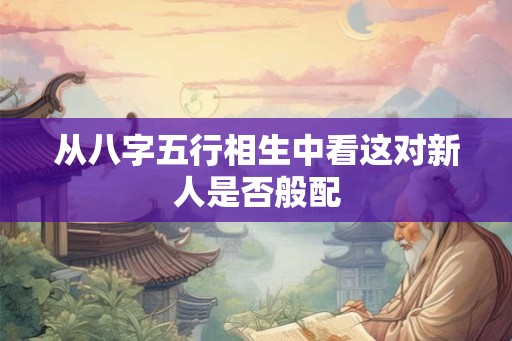 从八字五行相生中看这对新人是否般配 从八字五行相生中看这对新人是否般配