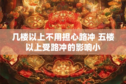 几楼以上不用担心路冲 五楼以上受路冲的影响小