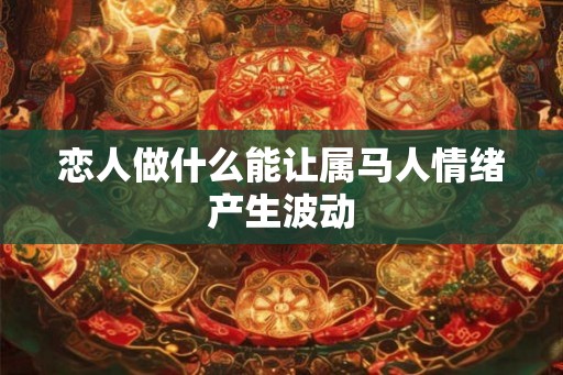 恋人做什么能让属马人情绪产生波动