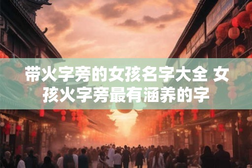 带火字旁的女孩名字大全 女孩火字旁最有涵养的字