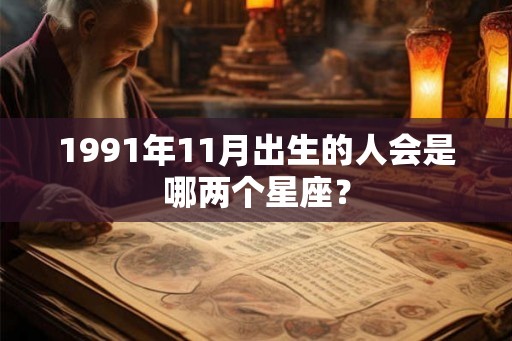 1991年11月出生的人会是哪两个星座？
