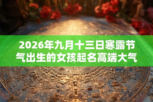 2026年九月十三日寒露节气出生的女孩起名高端大气
