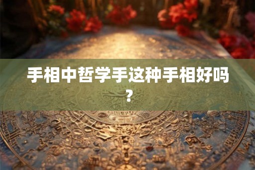 手相中哲学手这种手相好吗？