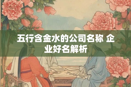 五行含金水的公司名称 企业好名解析