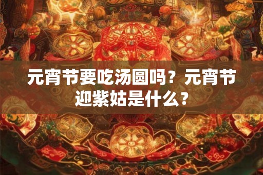 元宵节要吃汤圆吗？元宵节迎紫姑是什么？