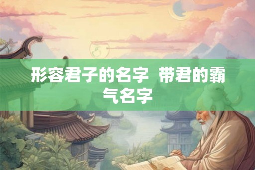 形容君子的名字  带君的霸气名字