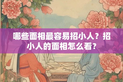 哪些面相最容易招小人？招小人的面相怎么看？