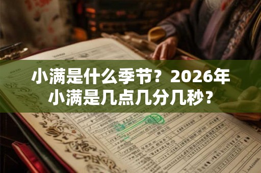 小满是什么季节？2026年小满是几点几分几秒？