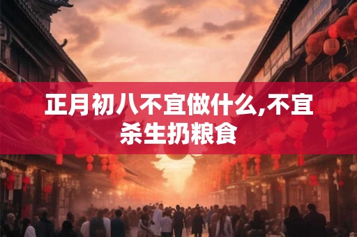 正月初八不宜做什么,不宜杀生扔粮食