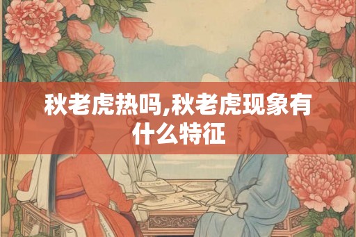 秋老虎热吗,秋老虎现象有什么特征