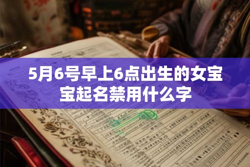 5月6号早上6点出生的女宝宝起名禁用什么字