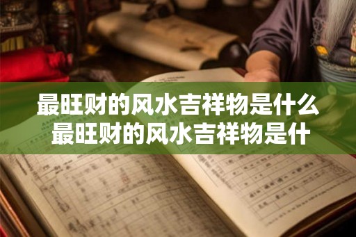 最旺财的风水吉祥物是什么 最旺财的风水吉祥物是什么