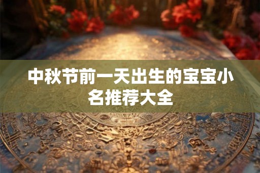中秋节前一天出生的宝宝小名推荐大全 中秋节前一天出生的宝宝小名推荐大全