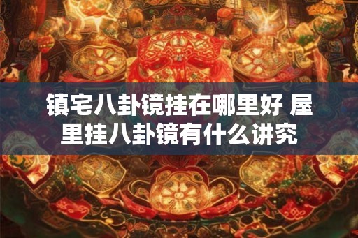 镇宅八卦镜挂在哪里好 屋里挂八卦镜有什么讲究