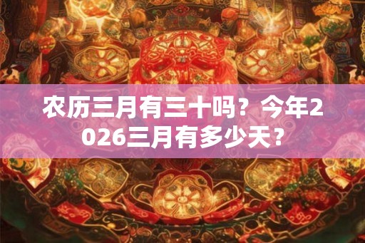 农历三月有三十吗？今年2026三月有多少天？