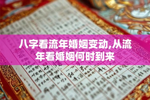 八字看流年婚姻变动,从流年看婚姻何时到来
