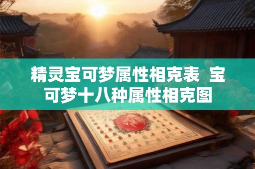 精灵宝可梦属性相克表  宝可梦十八种属性相克图