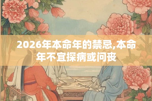 2026年本命年的禁忌,本命年不宜探病或问丧