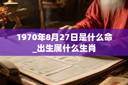 1970年8月27日是什么命_出生属什么生肖