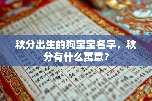 秋分出生的狗宝宝名字,秋分有什么寓意? 秋分出生的狗宝宝名字,秋分有什么寓意?