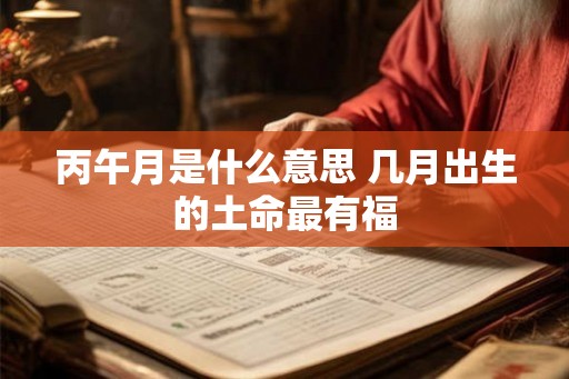 丙午月是什么意思 几月出生的土命最有福