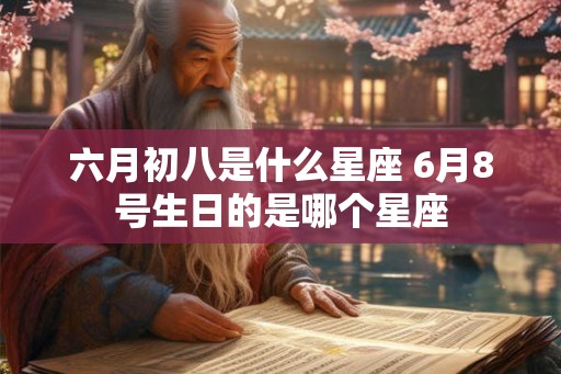 六月初八是什么星座 6月8号生日的是哪个星座