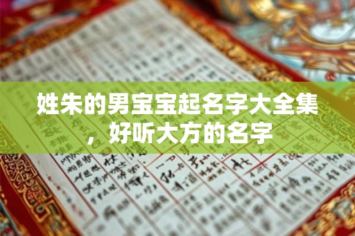 姓朱的男宝宝起名字大全集,好听大方的名字 姓朱的男宝宝起名字大全集,好听大方的名字