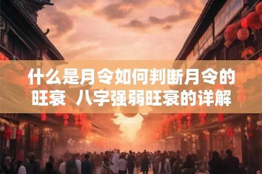 什么是月令如何判断月令的旺衰  八字强弱旺衰的详解