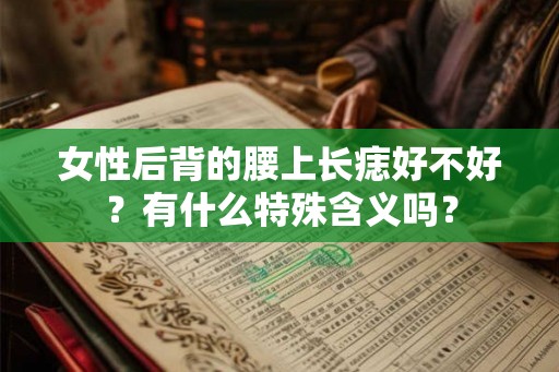 女性后背的腰上长痣好不好?有什么特殊含义吗? 女性后背的腰上长痣好不好?有什么特殊含义吗?