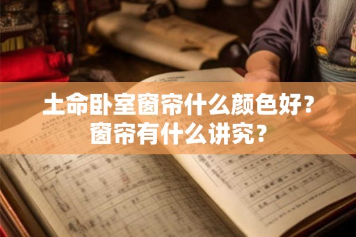 土命卧室窗帘什么颜色好？窗帘有什么讲究？