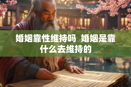 婚姻靠性维持吗  婚姻是靠什么去维持的