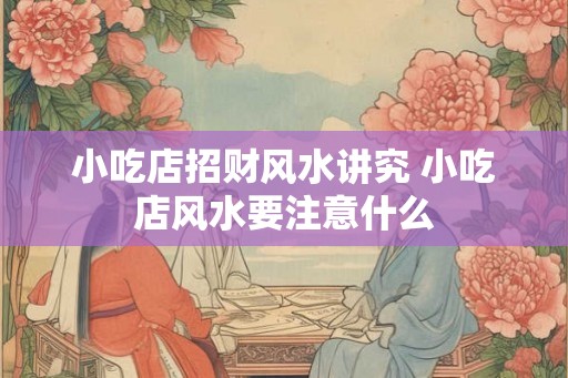 小吃店招财风水讲究 小吃店风水要注意什么