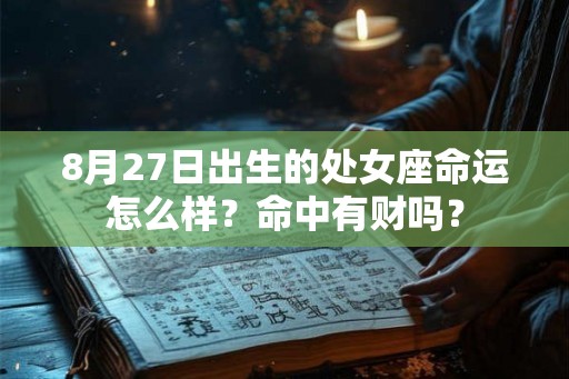 8月27日出生的处女座命运怎么样？命中有财吗？