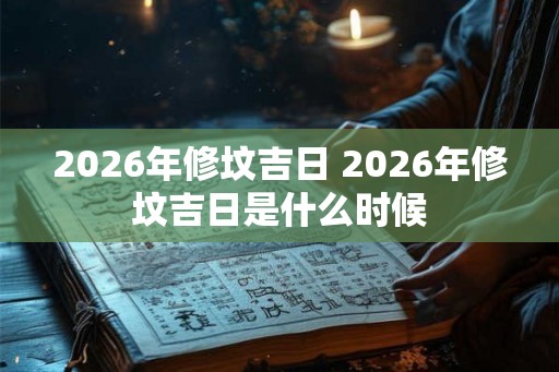 2026年修坟吉日 2026年修坟吉日是什么时候