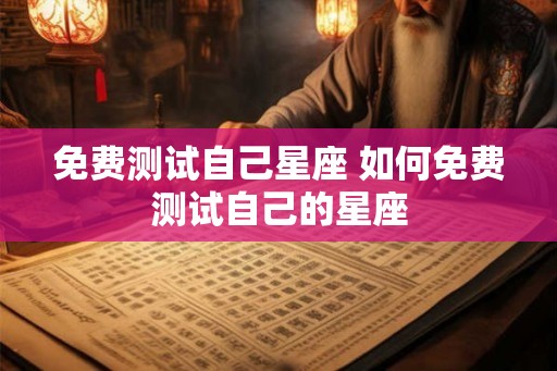 免费测试自己星座 如何免费测试自己的星座