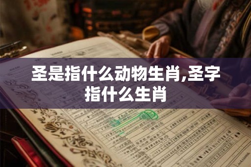 圣是指什么动物生肖,圣字指什么生肖